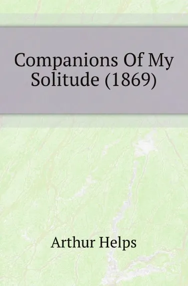 Обложка книги Companions Of My Solitude (1869), Helps Arthur