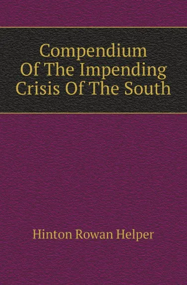 Обложка книги Compendium Of The Impending Crisis Of The South, Hinton Rowan Helper