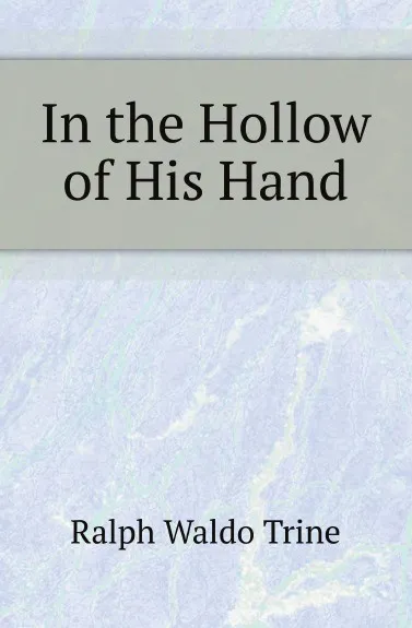 Обложка книги In the Hollow of His Hand, Ralph Waldo Trine