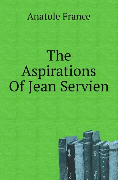 Обложка книги The Aspirations Of Jean Servien, Анатоль Франс