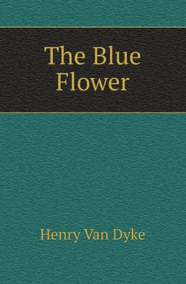 Обложка книги The Blue Flower, Henry Van Dyke