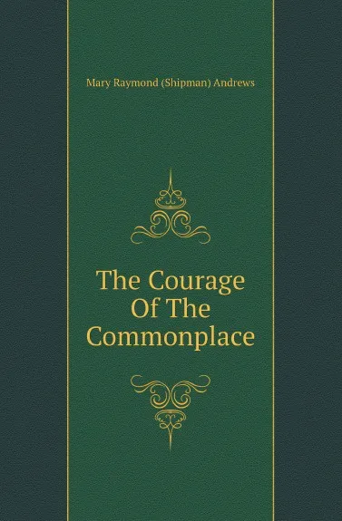 Обложка книги The Courage Of The Commonplace, Mary Raymond Shipman Andrews