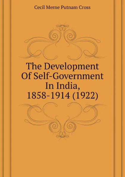 Обложка книги The Development Of Self-Government In India, 1858-1914 (1922), Cecil Merne Putnam Cross