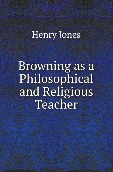 Обложка книги Browning as a Philosophical and Religious Teacher, Henry Arthur Jones