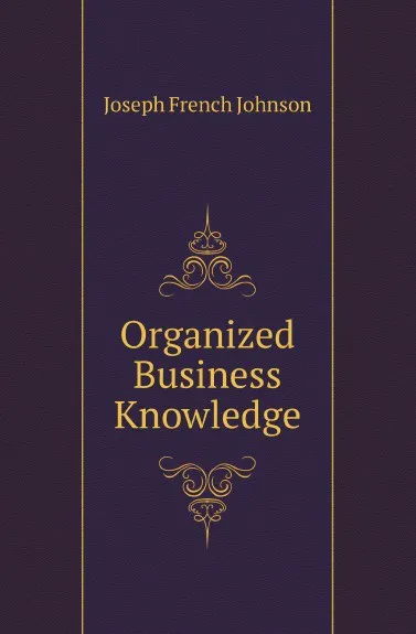 Обложка книги Organized Business Knowledge, Joseph French Johnson