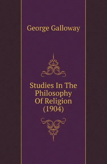 Обложка книги Studies In The Philosophy Of Religion (1904), George Galloway