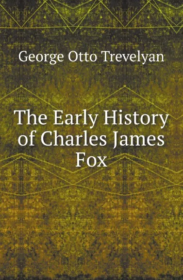 Обложка книги The Early History of Charles James Fox, Trevelyan George Otto