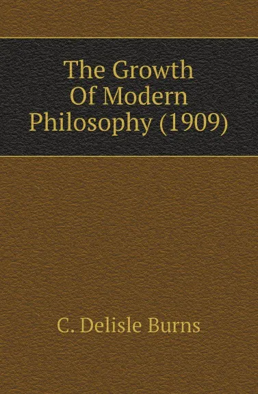 Обложка книги The Growth Of Modern Philosophy (1909), C. Delisle Burns