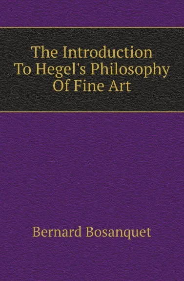 Обложка книги The Introduction To Hegels Philosophy Of Fine Art, Bernard Bosanquet