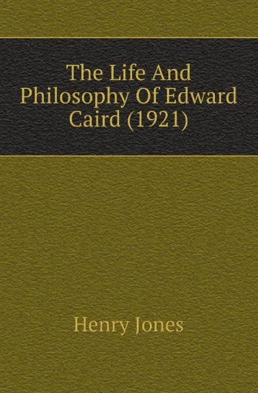 Обложка книги The Life And Philosophy Of Edward Caird, H.A. Jones