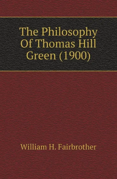 Обложка книги The Philosophy Of Thomas Hill Green (1900), William H. Fairbrother