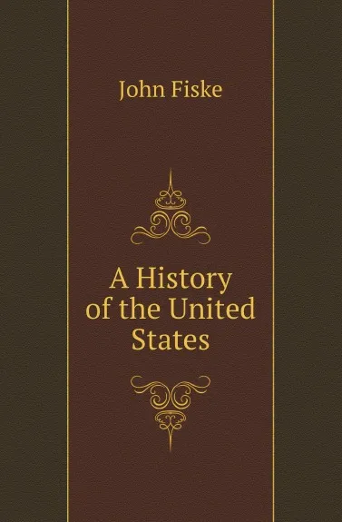 Обложка книги A History of the United States, John Fiske