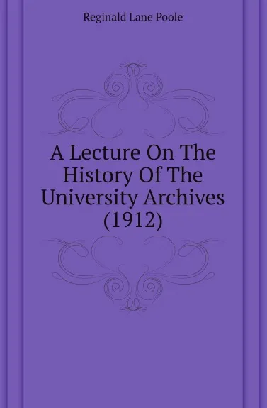 Обложка книги A Lecture On The History Of The University Archives (1912), Reginald Lane Poole