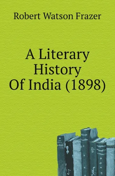 Обложка книги A Literary History Of India (1898), Robert Watson Frazer