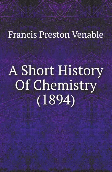 Обложка книги A Short History Of Chemistry (1894), Francis Preston Venable