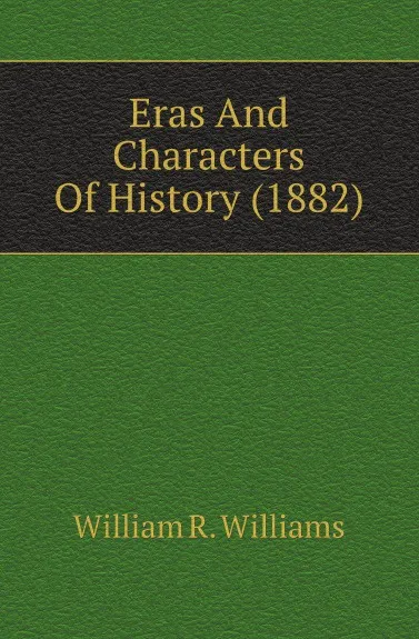 Обложка книги Eras And Characters Of History (1882), William R. Williams