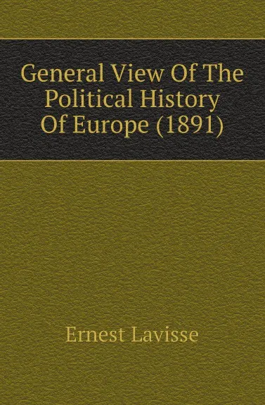 Обложка книги General View Of The Political History Of Europe (1891), Ernest Lavisse