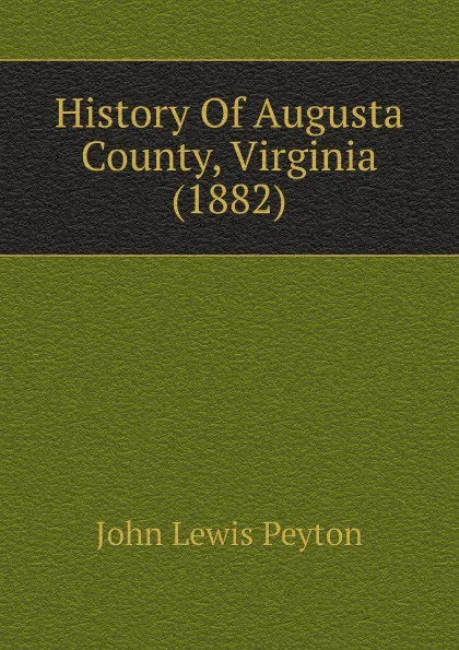 Обложка книги History Of Augusta County, Virginia (1882), John Lewis Peyton