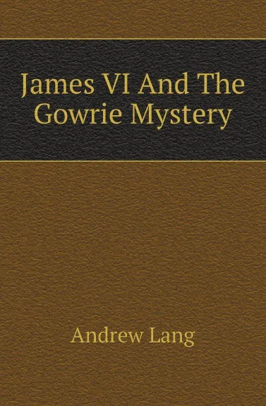 Обложка книги James VI And The Gowrie Mystery, Andrew Lang