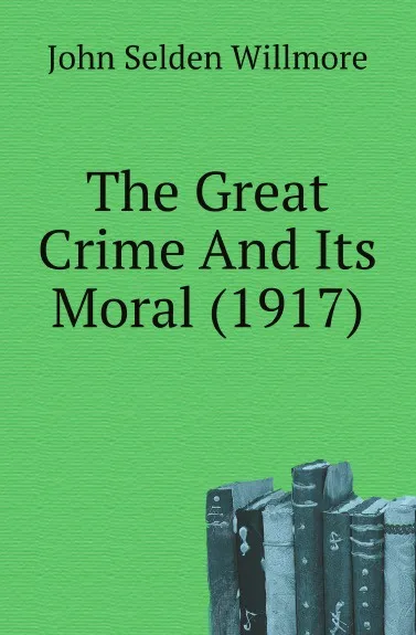 Обложка книги The Great Crime And Its Moral (1917), John Selden Willmore
