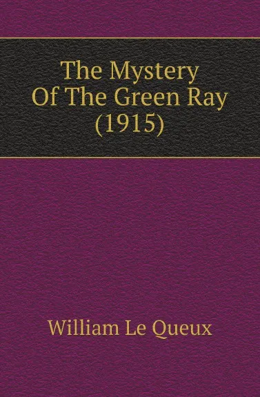 Обложка книги The Mystery Of The Green Ray (1915), William le Queux