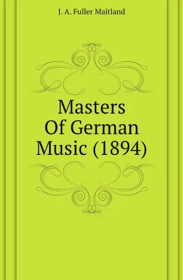 Обложка книги Masters Of German Music (1894), J. A. Fuller-Maitland