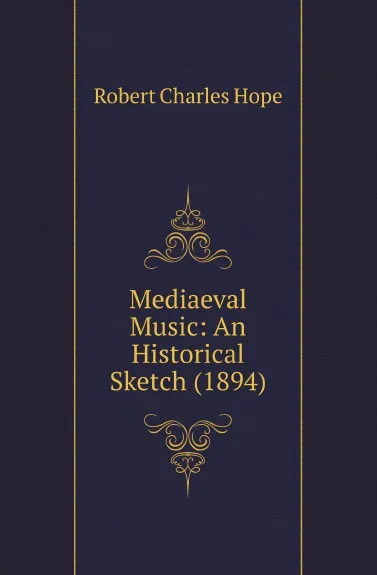 Обложка книги Mediaeval Music: An Historical Sketch (1894), Robert Charles Hope