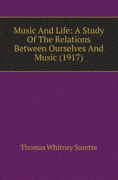 Обложка книги Music And Life: A Study Of The Relations Between Ourselves And Music (1917), Thomas Whitney Surette