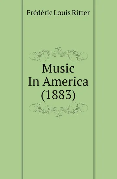 Обложка книги Music In America (1883), Frédéric Louis Ritter