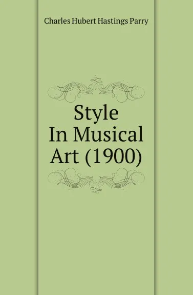 Обложка книги Style In Musical Art (1900), Charles Hubert Hastings Parry