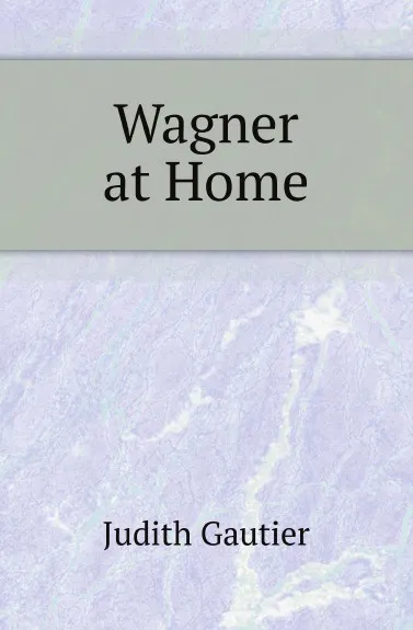 Обложка книги Wagner at Home, Judith Gautier