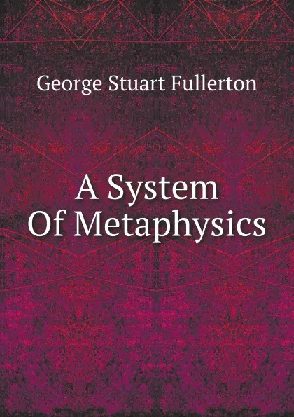 Обложка книги A System Of Metaphysics, George Stuart Fullerton