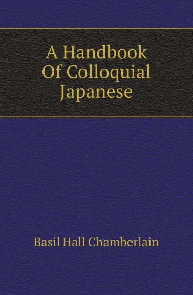 Обложка книги A Handbook Of Colloquial Japanese, Basil Hall Chamberlain