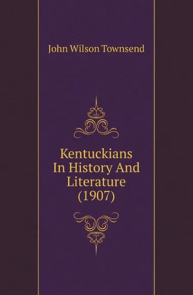 Обложка книги Kentuckians In History And Literature (1907), John Wilson Townsend