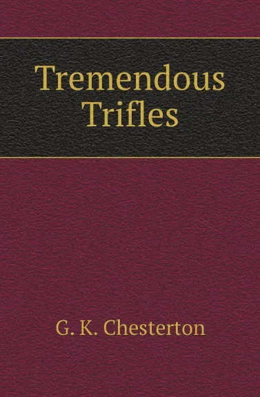 Обложка книги Tremendous Trifles, G. Chesterton