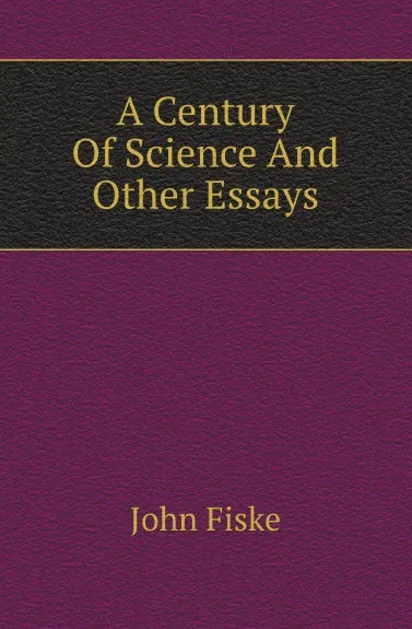Обложка книги A Century Of Science And Other Essays, John Fiske