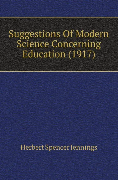 Обложка книги Suggestions Of Modern Science Concerning Education (1917), Herbert Spencer Jennings