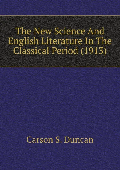 Обложка книги The New Science And English Literature In The Classical Period (1913), Carson S. Duncan