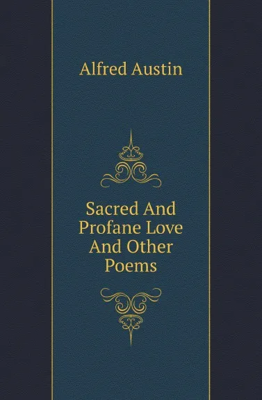 Обложка книги Sacred And Profane Love And Other Poems, Alfred Austin