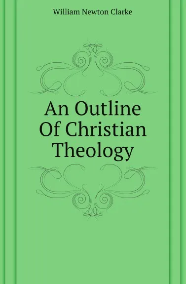 Обложка книги An Outline Of Christian Theology, William Newton Clarke