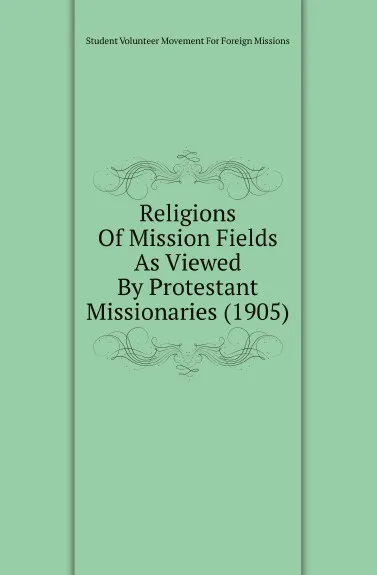 Обложка книги Religions Of Mission Fields As Viewed By Protestant Missionaries (1905), Student Volunteer Movement For Foreign Missions