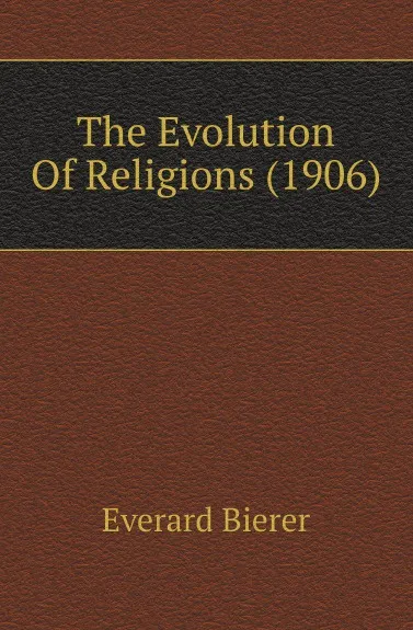 Обложка книги The Evolution Of Religions (1906), Everard Bierer