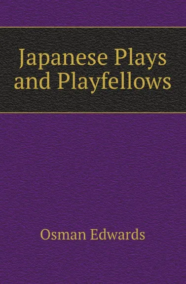 Обложка книги Japanese Plays and Playfellows, Osman Edwards