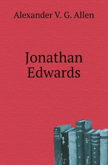 Обложка книги Jonathan Edwards, Alexander V. G. Allen