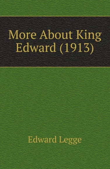 Обложка книги More About King Edward (1913), Edward Legge