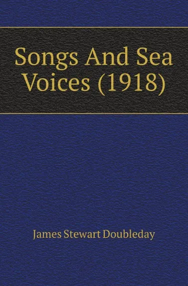 Обложка книги Songs And Sea Voices (1918), James Stewart Doubleday