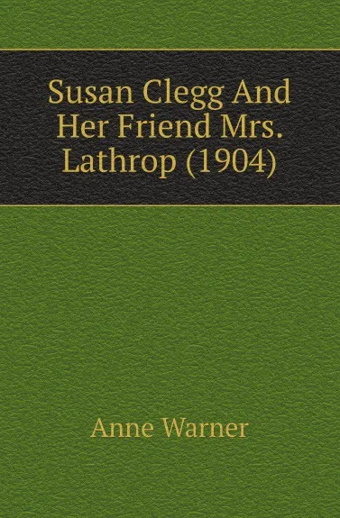 Обложка книги Susan Clegg And Her Friend Mrs. Lathrop (1904), Anne Warner