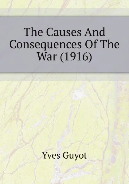 Обложка книги The Causes And Consequences Of The War (1916), Guyot Yves