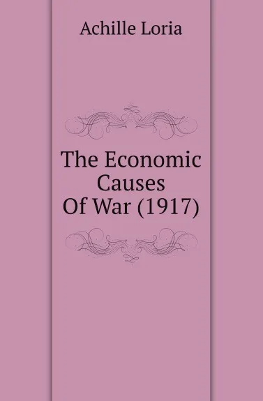 Обложка книги The Economic Causes Of War (1917), Achille Loria