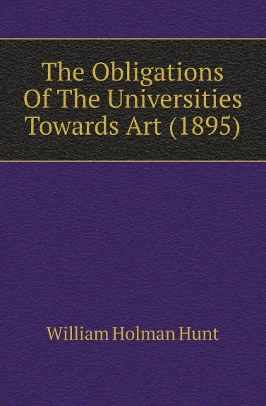 Обложка книги The Obligations Of The Universities Towards Art (1895), William Holman Hunt